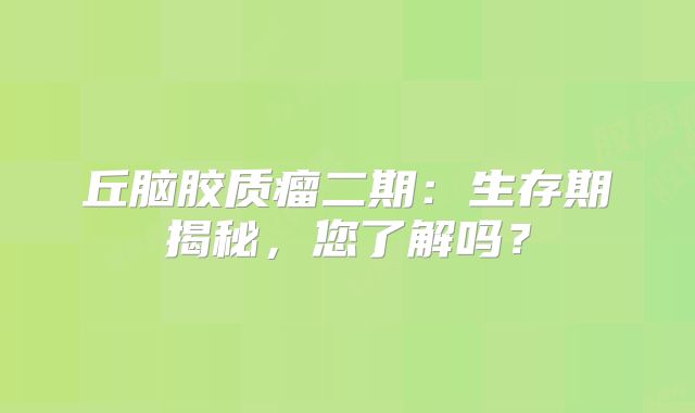 丘脑胶质瘤二期：生存期揭秘，您了解吗？