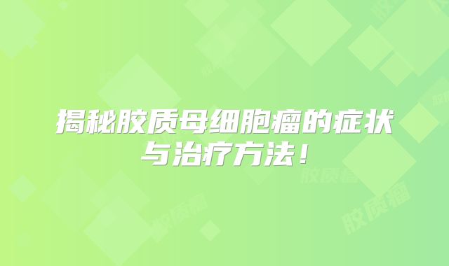 揭秘胶质母细胞瘤的症状与治疗方法！