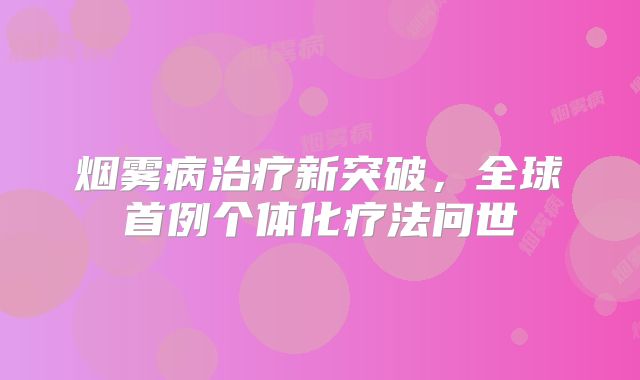 烟雾病治疗新突破，全球首例个体化疗法问世