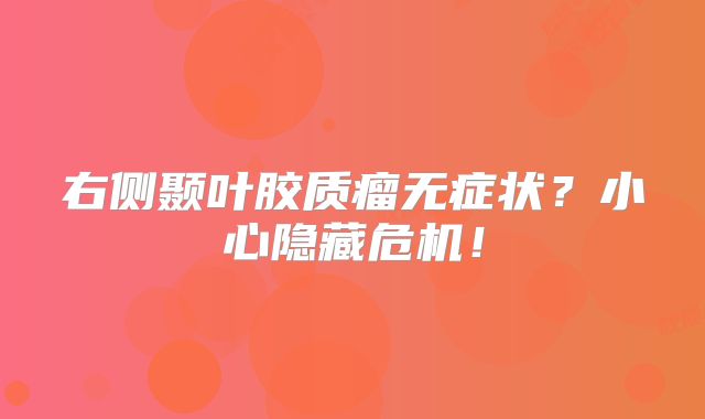 右侧颞叶胶质瘤无症状？小心隐藏危机！