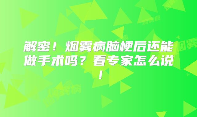 解密！烟雾病脑梗后还能做手术吗？看专家怎么说！