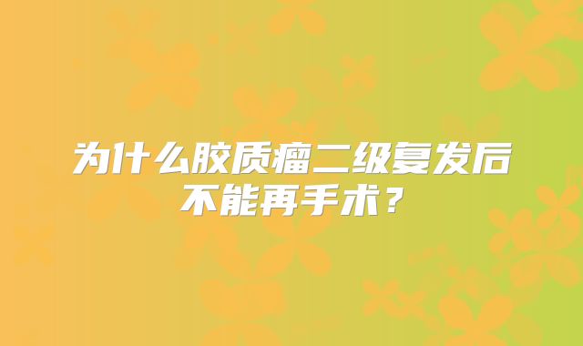 为什么胶质瘤二级复发后不能再手术？