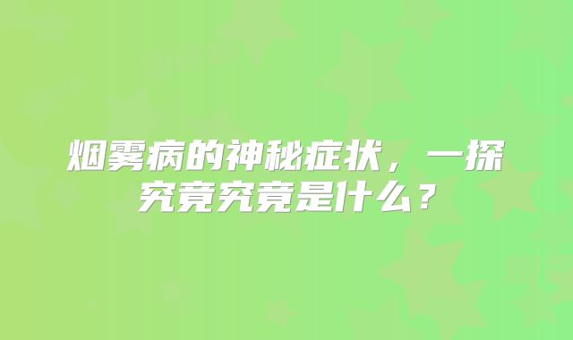 烟雾病的神秘症状，一探究竟究竟是什么？