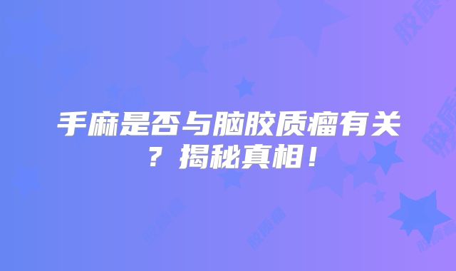 手麻是否与脑胶质瘤有关？揭秘真相！