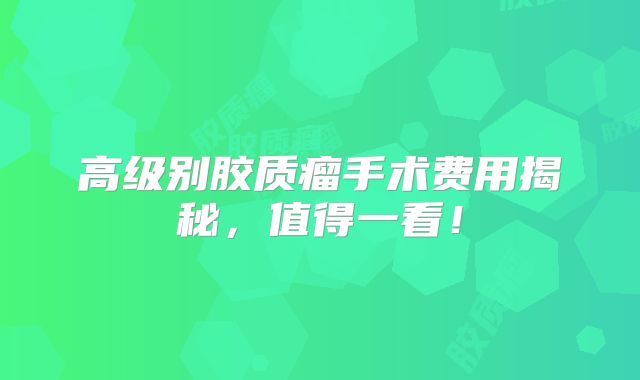 高级别胶质瘤手术费用揭秘，值得一看！