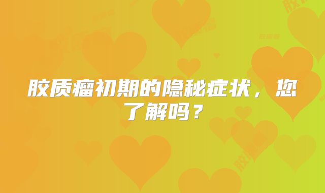 胶质瘤初期的隐秘症状，您了解吗？