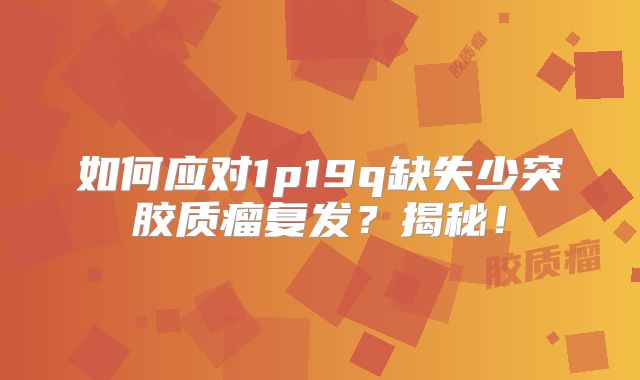如何应对1p19q缺失少突胶质瘤复发？揭秘！