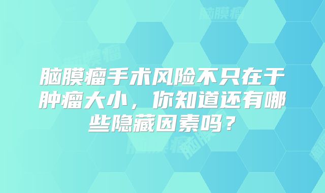 脑膜瘤手术风险不只在于肿瘤大小，你知道还有哪些隐藏因素吗？