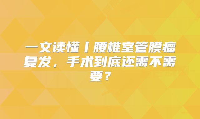 一文读懂丨腰椎室管膜瘤复发，手术到底还需不需要？