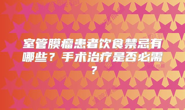 室管膜瘤患者饮食禁忌有哪些？手术治疗是否必需？