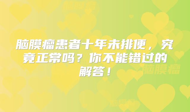 脑膜瘤患者十年未排便，究竟正常吗？你不能错过的解答！