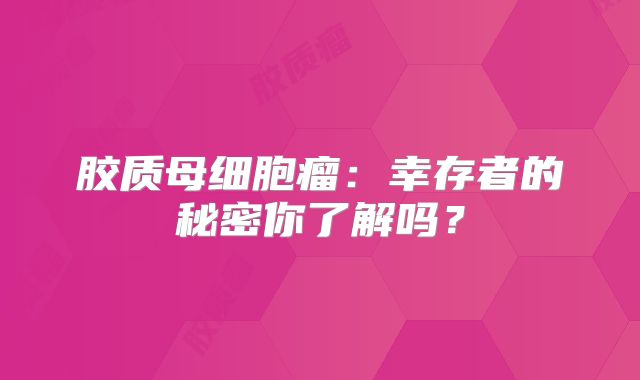 胶质母细胞瘤：幸存者的秘密你了解吗？