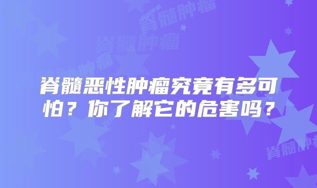 脊髓恶性肿瘤究竟有多可怕？你了解它的危害吗？