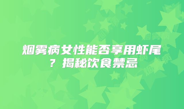 烟雾病女性能否享用虾尾？揭秘饮食禁忌
