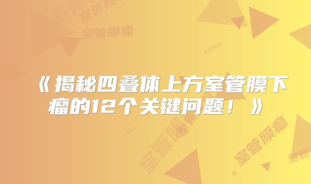《揭秘四叠体上方室管膜下瘤的12个关键问题！》