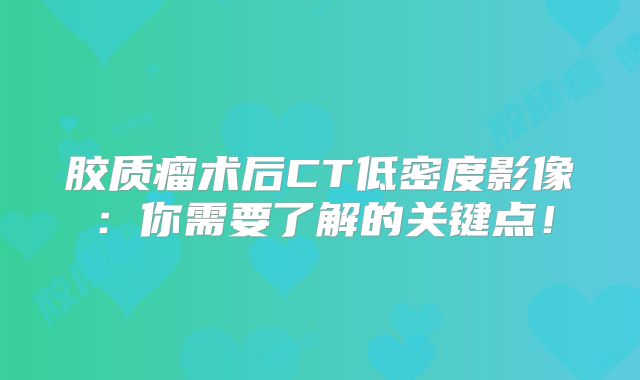 胶质瘤术后CT低密度影像：你需要了解的关键点！