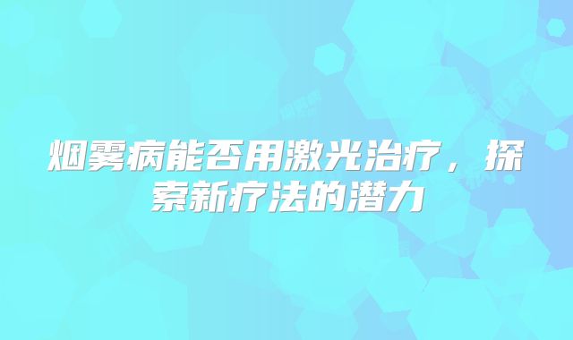 烟雾病能否用激光治疗，探索新疗法的潜力