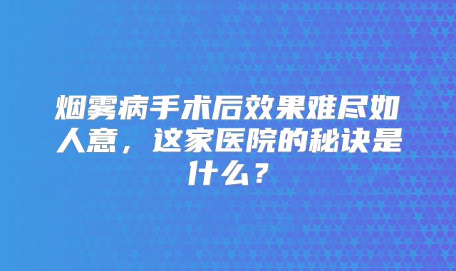 烟雾病手术后效果难尽如人意，这家医院的秘诀是什么？