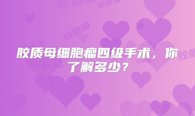 胶质母细胞瘤四级手术，你了解多少？