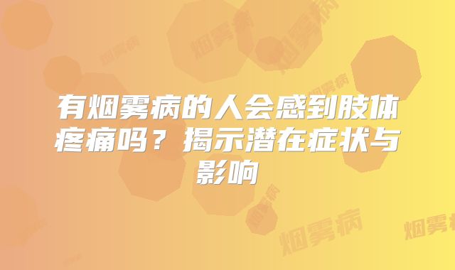 有烟雾病的人会感到肢体疼痛吗？揭示潜在症状与影响