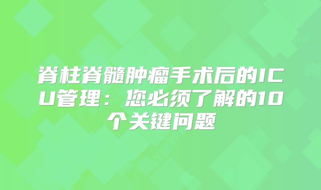 脊柱脊髓肿瘤手术后的ICU管理：您必须了解的10个关键问题