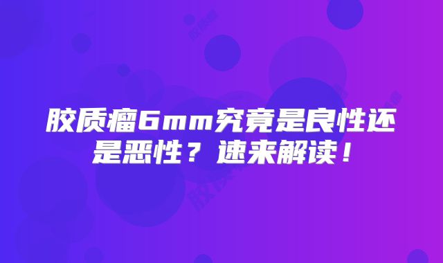 胶质瘤6mm究竟是良性还是恶性？速来解读！
