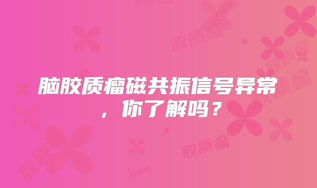 脑胶质瘤磁共振信号异常，你了解吗？