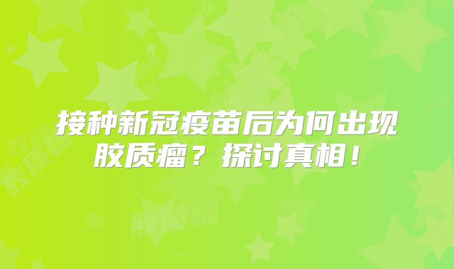 接种新冠疫苗后为何出现胶质瘤？探讨真相！