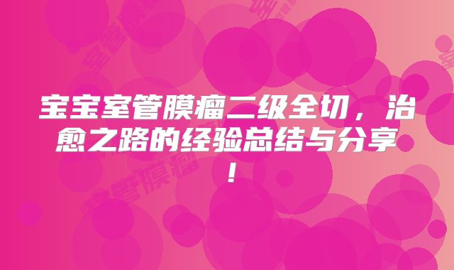 宝宝室管膜瘤二级全切，治愈之路的经验总结与分享！
