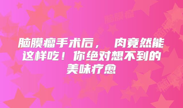脑膜瘤手术后，蠔肉竟然能这样吃！你绝对想不到的美味疗愈