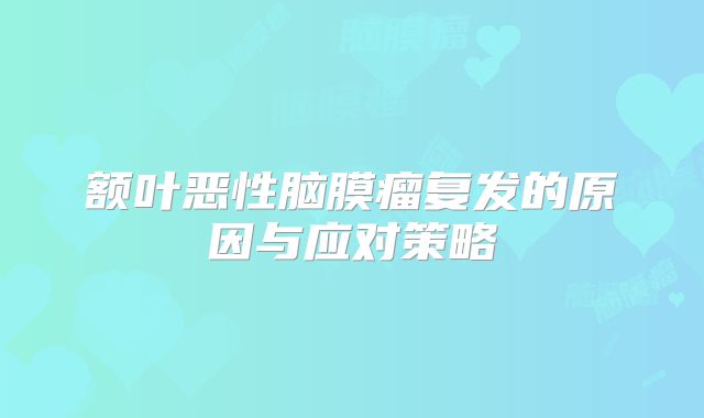 额叶恶性脑膜瘤复发的原因与应对策略