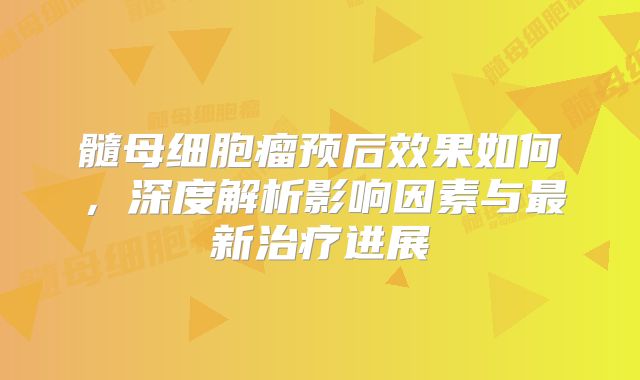 髓母细胞瘤预后效果如何，深度解析影响因素与最新治疗进展
