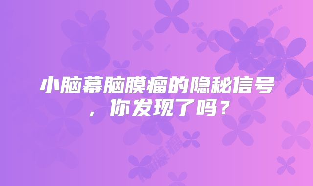小脑幕脑膜瘤的隐秘信号，你发现了吗？