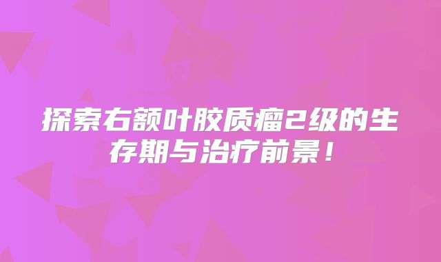 探索右额叶胶质瘤2级的生存期与治疗前景！