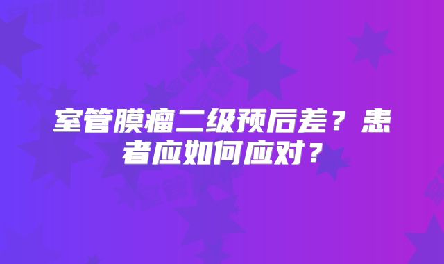 室管膜瘤二级预后差？患者应如何应对？