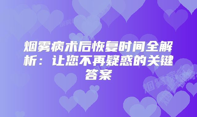 烟雾病术后恢复时间全解析：让您不再疑惑的关键答案
