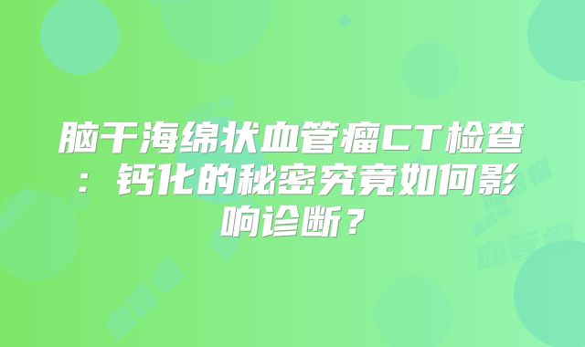 脑干海绵状血管瘤CT检查：钙化的秘密究竟如何影响诊断？