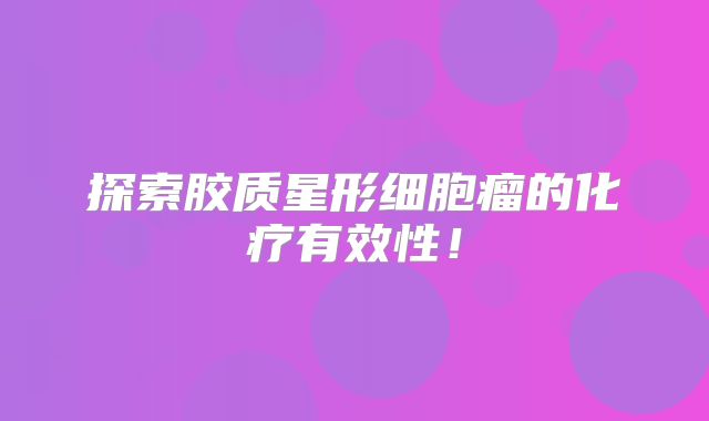 探索胶质星形细胞瘤的化疗有效性！