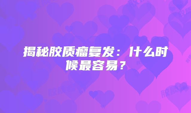 揭秘胶质瘤复发：什么时候最容易？