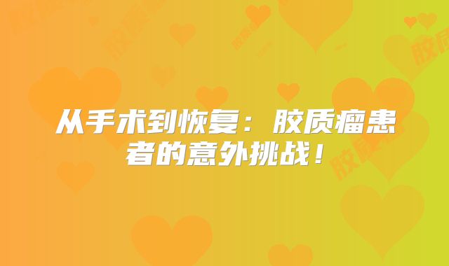 从手术到恢复：胶质瘤患者的意外挑战！