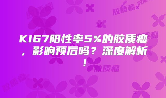 Ki67阳性率5%的胶质瘤，影响预后吗？深度解析！