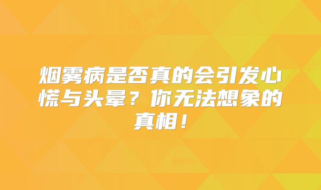 烟雾病是否真的会引发心慌与头晕？你无法想象的真相！