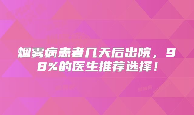 烟雾病患者几天后出院，98%的医生推荐选择！