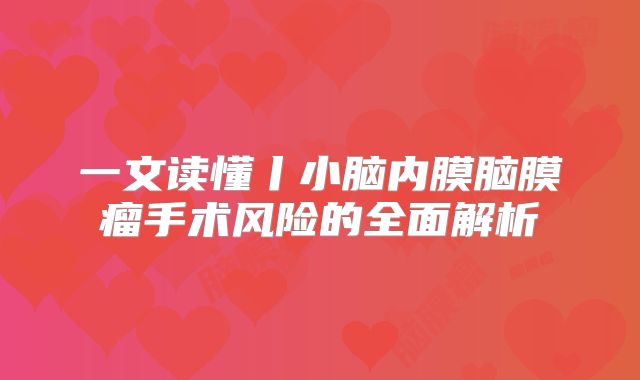 一文读懂丨小脑内膜脑膜瘤手术风险的全面解析