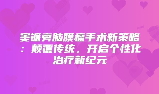 窦镰旁脑膜瘤手术新策略：颠覆传统，开启个性化治疗新纪元