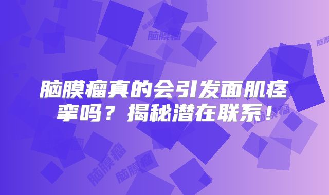 脑膜瘤真的会引发面肌痉挛吗？揭秘潜在联系！