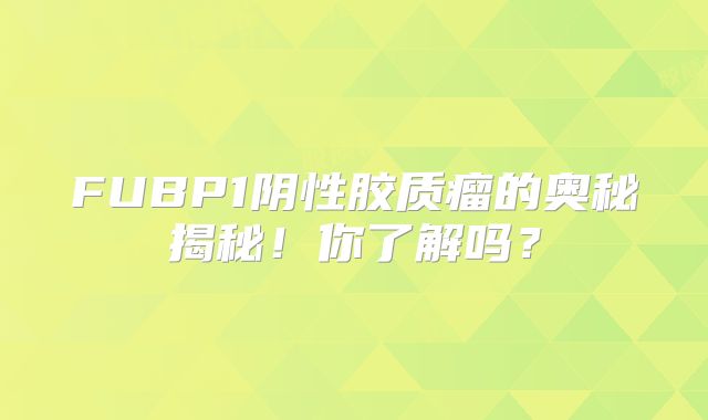 FUBP1阴性胶质瘤的奥秘揭秘！你了解吗？