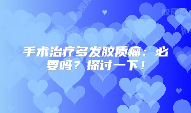 手术治疗多发胶质瘤：必要吗？探讨一下！