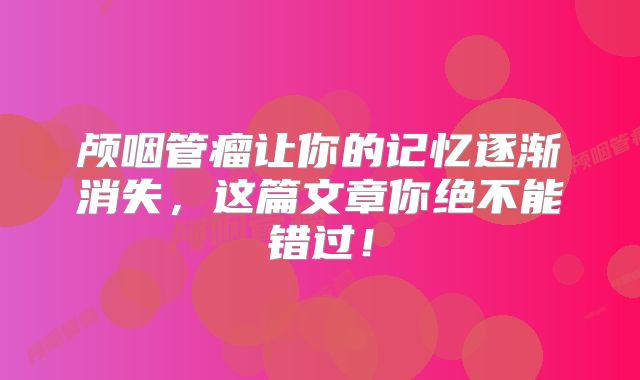 颅咽管瘤让你的记忆逐渐消失，这篇文章你绝不能错过！
