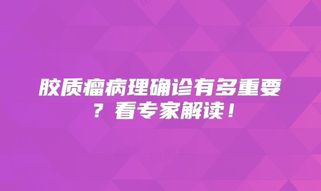 胶质瘤病理确诊有多重要？看专家解读！